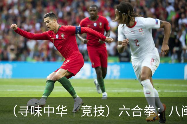 （寻味中华｜竞技）六合拳：八闽武脉内外相合传扬四海
