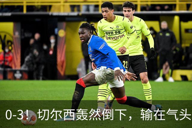 0-3！切尔西轰然倒下，输在气头上，以前捧得高，现在摔得重